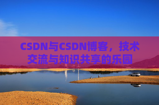CSDN与CSDN博客，技术交流与知识共享的乐园