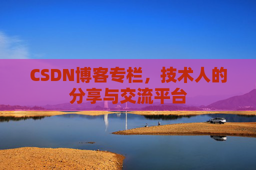 CSDN博客专栏，技术人的分享与交流平台