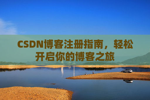 CSDN博客注册指南，轻松开启你的博客之旅